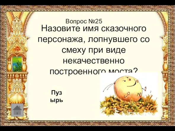 Вопрос №25 Назовите имя сказочного персонажа, лопнувшего со смеху при виде некачественно построенного моста? Пузырь