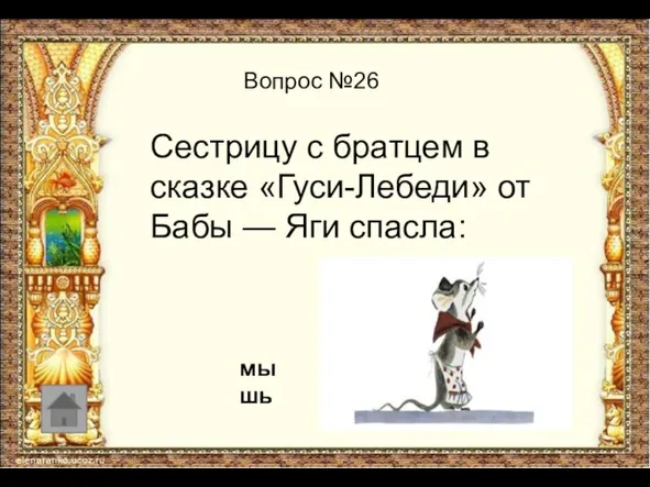 Вопрос №26 Сестрицу с братцем в сказке «Гуси-Лебеди» от Бабы — Яги спасла: мышь