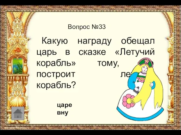 Вопрос №33 Какую награду обещал царь в сказке «Летучий корабль» тому, кто построит летучий корабль? царевну