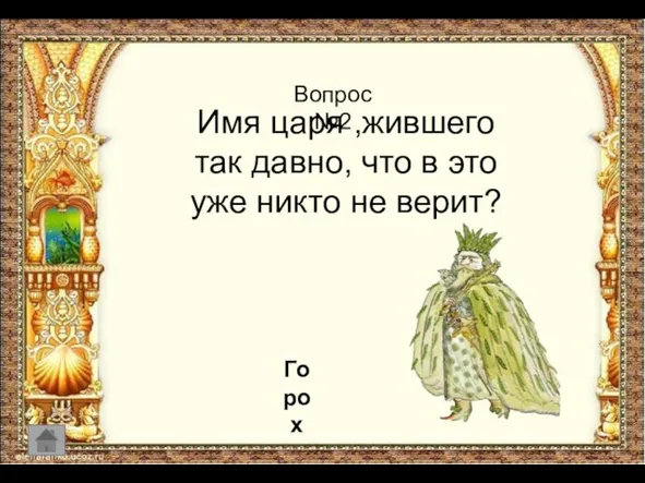 Имя царя ,жившего так давно, что в это уже никто не верит? Вопрос №2 Горох