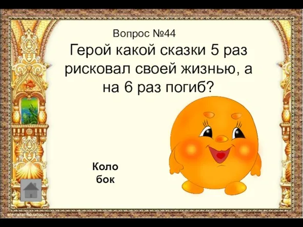 Вопрос №44 Герой какой сказки 5 раз рисковал своей жизнью, а на 6 раз погиб? Колобок