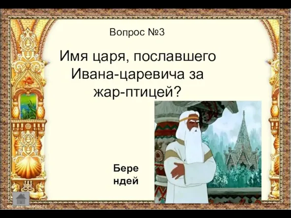 Вопрос №3 Имя царя, пославшего Ивана-царевича за жар-птицей? Берендей