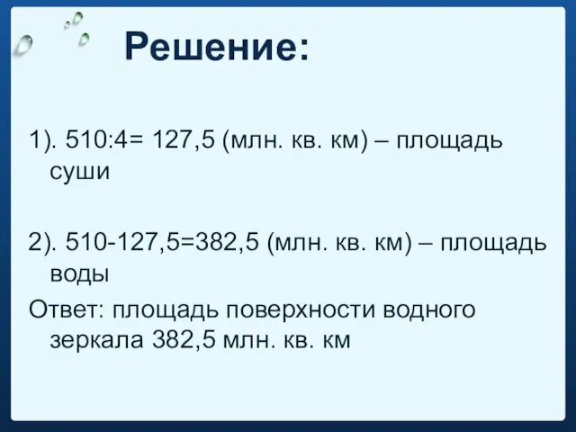 Решение: 1). 510:4= 127,5 (млн. кв. км) – площадь суши 2).