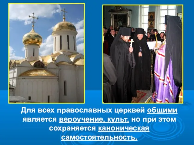 Для всех православных церквей общими является вероучение, культ, но при этом сохраняется каноническая самостоятельность.