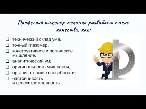 Профессия инженер-механик развивает такие качества, как: технический склад ума; точный глазомер;