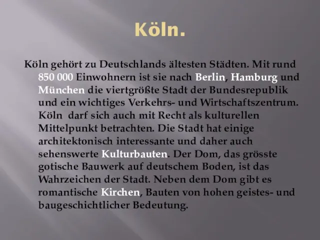 Köln. Köln gehört zu Deutschlands ältesten Städten. Mit rund 850 000