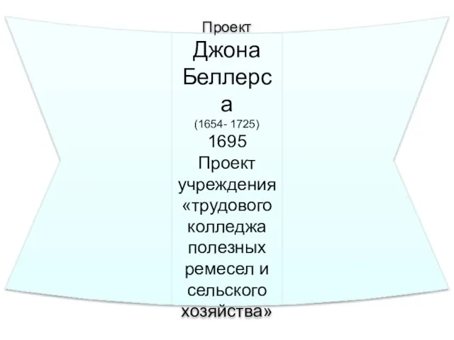 Проект Джона Беллерса (1654- 1725) 1695 Проект учреждения «трудового колледжа полезных ремесел и сельского хозяйства»