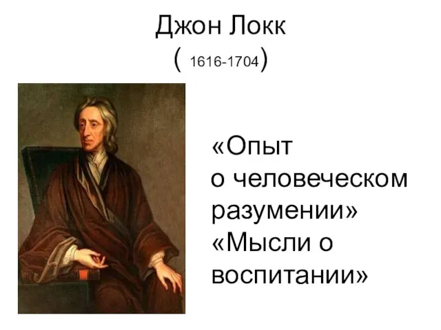 Джон Локк ( 1616-1704) «Опыт о человеческом разумении» «Мысли о воспитании»