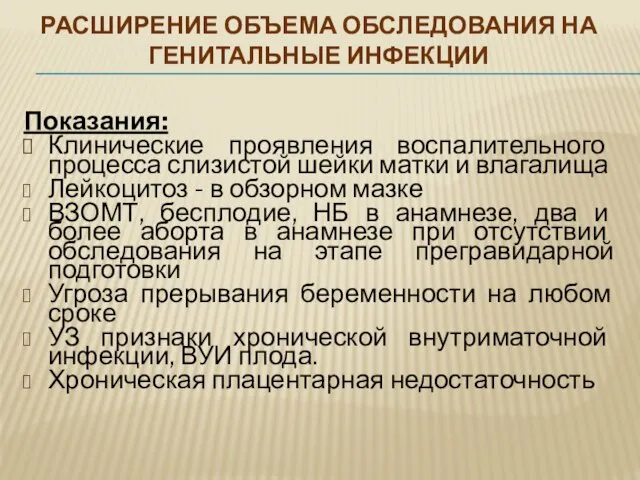 РАСШИРЕНИЕ ОБЪЕМА ОБСЛЕДОВАНИЯ НА ГЕНИТАЛЬНЫЕ ИНФЕКЦИИ Показания: Клинические проявления воспалительного процесса