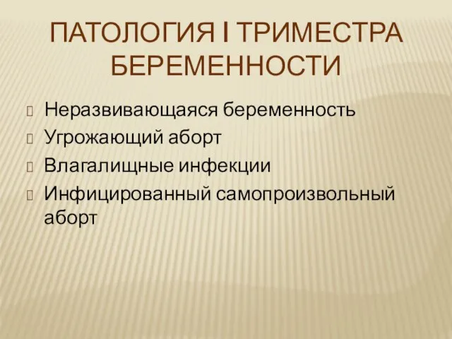 ПАТОЛОГИЯ I ТРИМЕСТРА БЕРЕМЕННОСТИ Неразвивающаяся беременность Угрожающий аборт Влагалищные инфекции Инфицированный самопроизвольный аборт