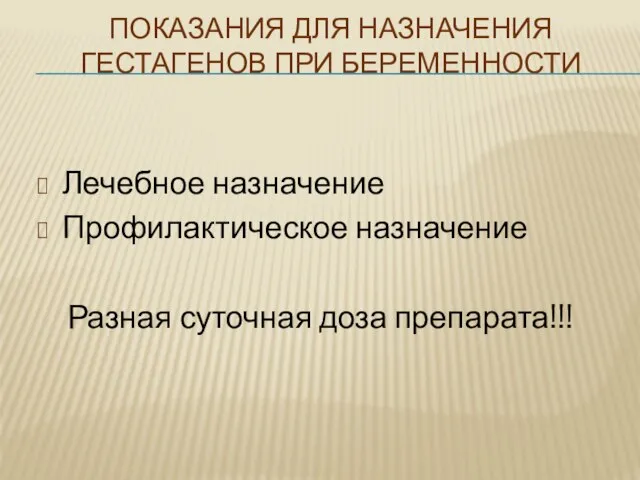 ПОКАЗАНИЯ ДЛЯ НАЗНАЧЕНИЯ ГЕСТАГЕНОВ ПРИ БЕРЕМЕННОСТИ Лечебное назначение Профилактическое назначение Разная суточная доза препарата!!!