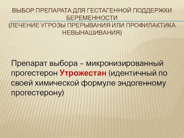 ВЫБОР ПРЕПАРАТА ДЛЯ ГЕСТАГЕННОЙ ПОДДЕРЖКИ БЕРЕМЕННОСТИ (ЛЕЧЕНИЕ УГРОЗЫ ПРЕРЫВАНИЯ ИЛИ ПРОФИЛАКТИКА