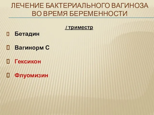 ЛЕЧЕНИЕ БАКТЕРИАЛЬНОГО ВАГИНОЗА ВО ВРЕМЯ БЕРЕМЕННОСТИ I триместр Бетадин Вагинорм С Гексикон Флуомизин