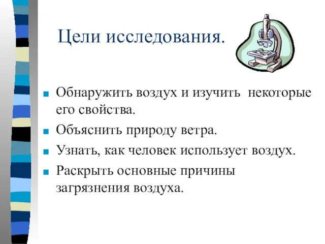 Цели исследования. Обнаружить воздух и изучить некоторые его свойства. Объяснить природу