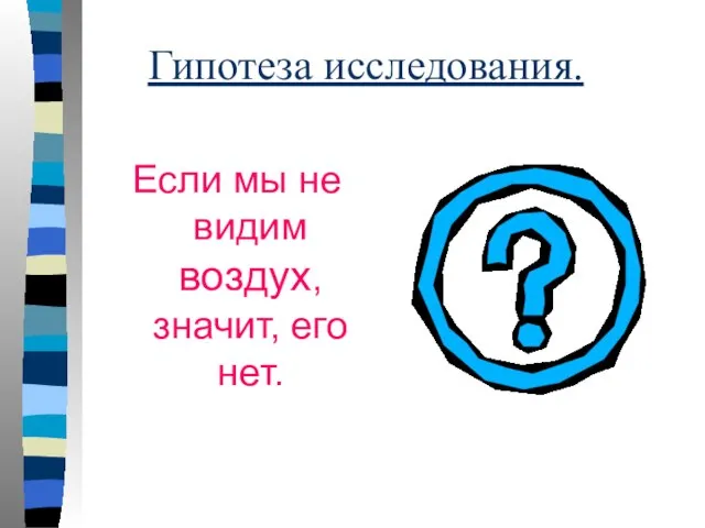 Гипотеза исследования. Если мы не видим воздух, значит, его нет.