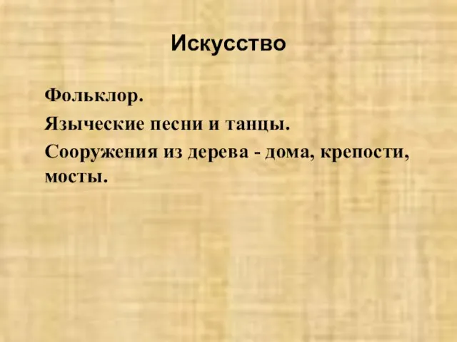 Искусство Фольклор. Языческие песни и танцы. Сооружения из дерева - дома, крепости, мосты.