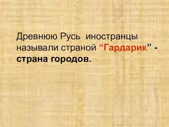 Древнюю Русь иностранцы называли страной “Гардарик” - страна городов.