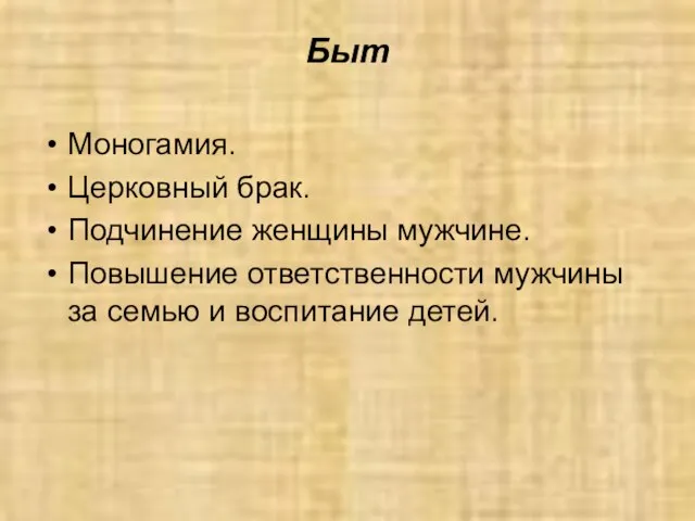 Быт Моногамия. Церковный брак. Подчинение женщины мужчине. Повышение ответственности мужчины за семью и воспитание детей.