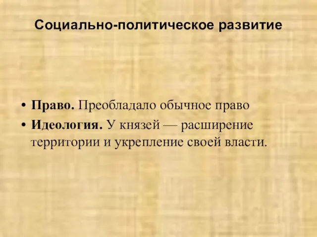 Социально-политическое развитие Право. Преобладало обычное право Идеология. У князей — расширение территории и укрепление своей власти.