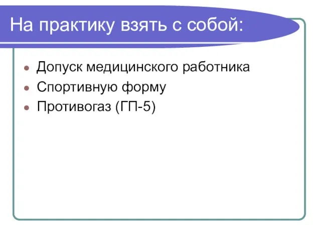 На практику взять с собой: Допуск медицинского работника Спортивную форму Противогаз (ГП-5)