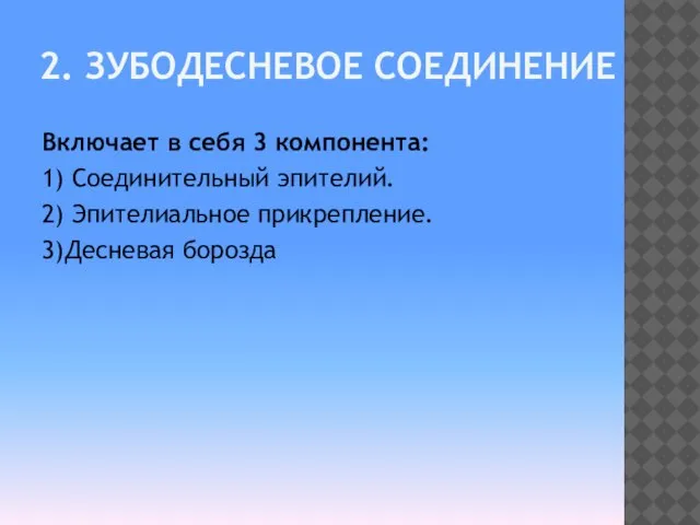 2. ЗУБОДЕСНЕВОЕ СОЕДИНЕНИЕ Включает в себя 3 компонента: 1) Соединительный эпителий. 2) Эпителиальное прикрепление. 3)Десневая борозда