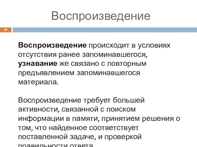 Воспроизведение Воспроизведение происходит в условиях отсутствия ранее запоминавшегося, узнавание же связано