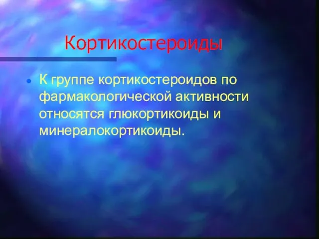 Кортикостероиды К группе кортикостероидов по фармакологической активности относятся глюкортикоиды и минералокортикоиды.