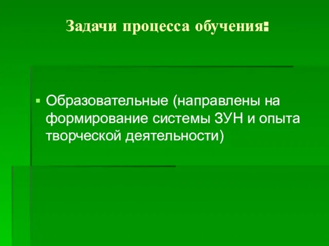 Задачи процесса обучения: Образовательные (направлены на формирование системы ЗУН и опыта творческой деятельности)