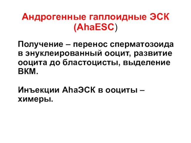 Андрогенные гаплоидные ЭСК (AhаESC) Получение – перенос сперматозоида в энуклеированный ооцит,