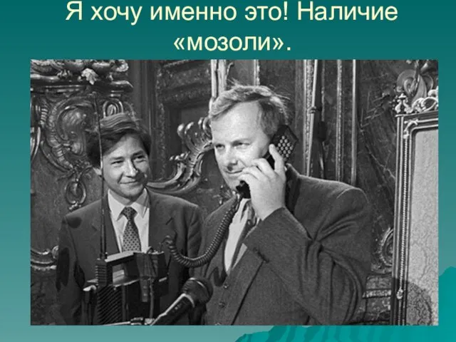 Я хочу именно это! Наличие «мозоли».