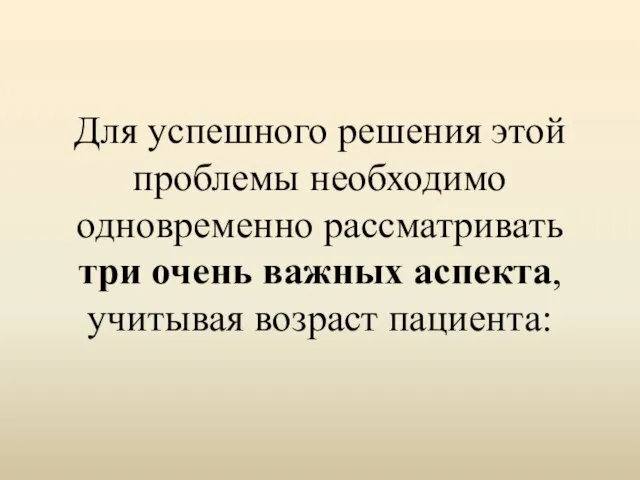 Для успешного решения этой проблемы необходимо одновременно рассматривать три очень важных аспекта, учитывая возраст пациента: