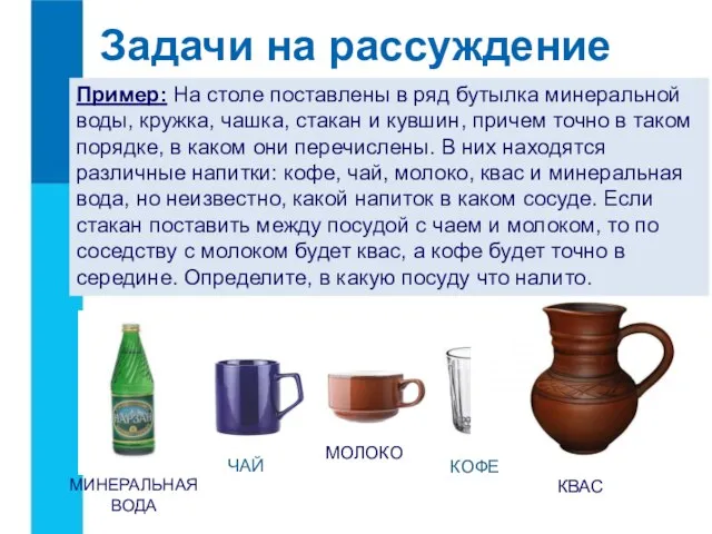 Задачи на рассуждение Пример: На столе поставлены в ряд бутылка минеральной