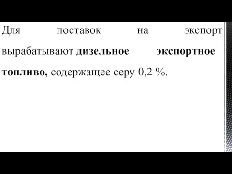 Для поставок на экспорт вырабатывают дизельное экспортное топливо, содержащее серу 0,2 %.