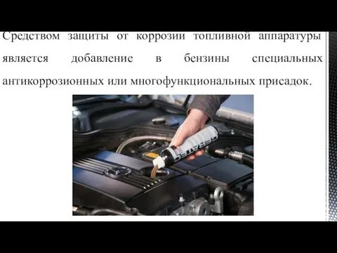 Средством защиты от коррозии топливной аппаратуры является добавление в бензины специальных антикоррозионных или многофункциональных присадок.