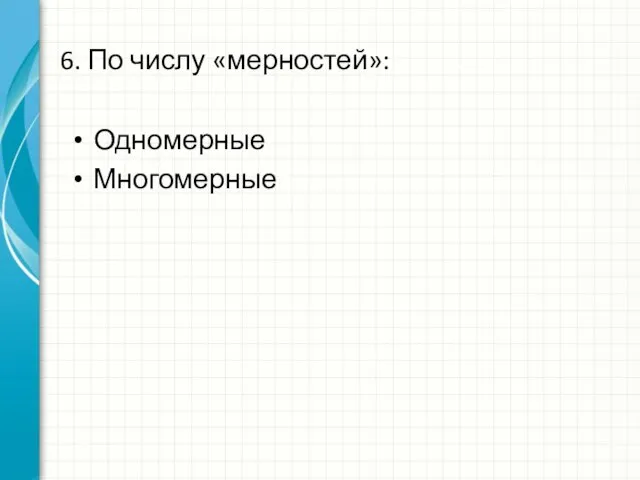 6. По числу «мерностей»: Одномерные Многомерные