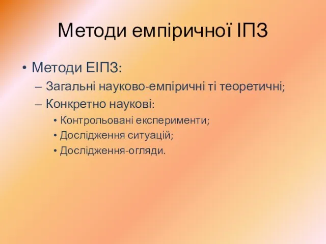 Методи емпіричної ІПЗ Методи ЕІПЗ: Загальні науково-емпіричні ті теоретичні; Конкретно наукові: Контрольовані експерименти; Дослідження ситуацій; Дослідження-огляди.