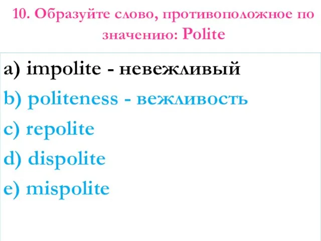 10. Образуйте слово, противоположное по значению: Polite a) impolite - невежливый