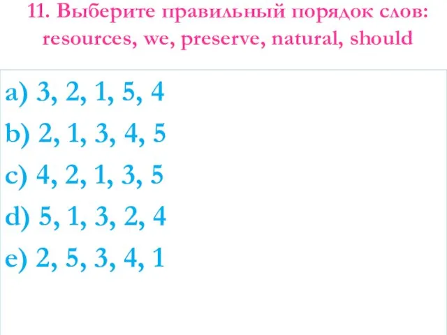 11. Выберите правильный порядок слов: resources, we, preserve, natural, should a)