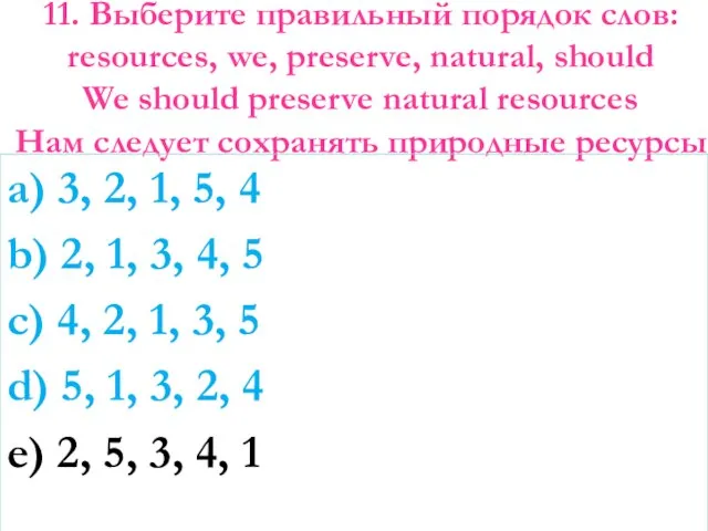 11. Выберите правильный порядок слов: resources, we, preserve, natural, should We