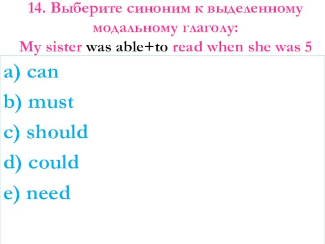 14. Выберите синоним к выделенному модальному глаголу: My sister was able+to