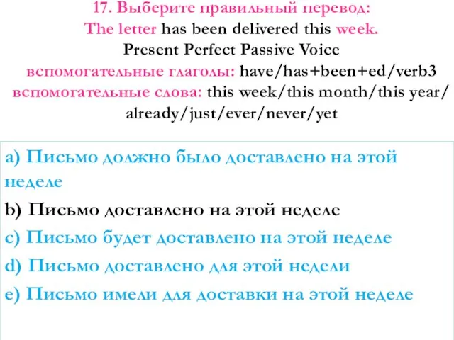 17. Выберите правильный перевод: The letter has been delivered this week.