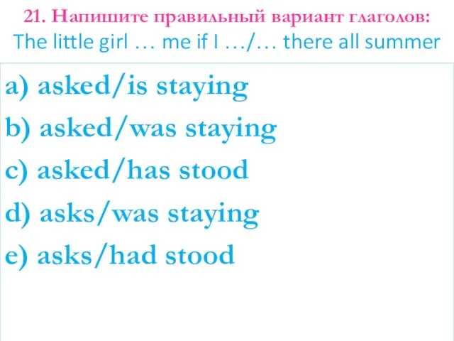 a) asked/is staying b) asked/was staying c) asked/has stood d) asks/was