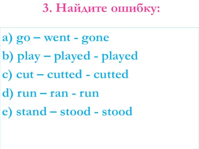 3. Найдите ошибку: a) go – went - gone b) play