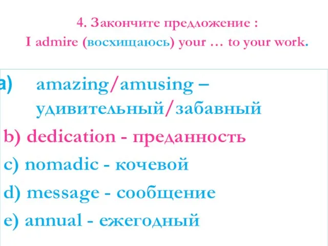 4. Закончите предложение : I admire (восхищаюсь) your … to your