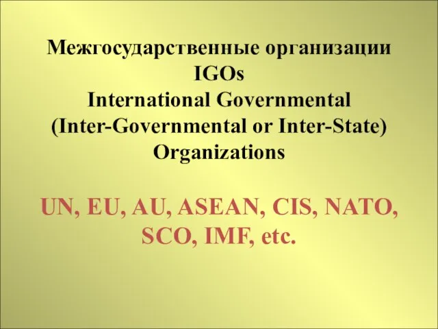 Межгосударственные организации IGOs International Governmental (Inter-Governmental or Inter-State) Organizations UN, EU,
