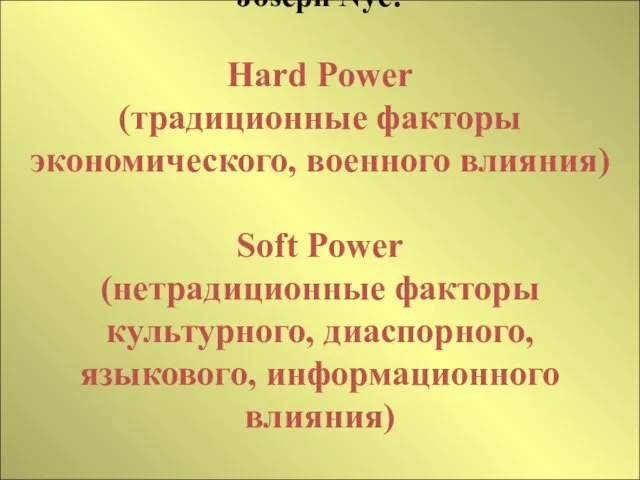 Joseph Nye: Hard Power (традиционные факторы экономического, военного влияния) Soft Power