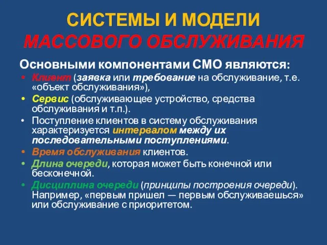 СИСТЕМЫ И МОДЕЛИ МАССОВОГО ОБСЛУЖИВАНИЯ Основными компонентами СМО являются: Клиент (заявка