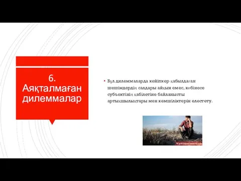 6. Аяқталмаған дилеммалар Бұл дилеммаларда кейіпкер қабылдаған шешімдердің салдары айқын емес,