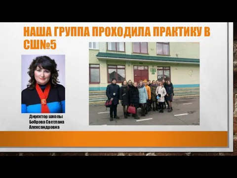 НАША ГРУППА ПРОХОДИЛА ПРАКТИКУ В СШ№5 Директор школы Боброва Светлана Александровна