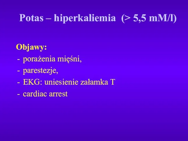 Potas – hiperkaliemia (> 5,5 mM/l) Objawy: porażenia mięśni, parestezje, EKG: uniesienie załamka T cardiac arrest